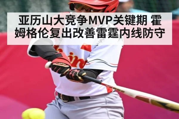 亚历山大竞争MVP关键期 霍姆格伦复出改善雷霆内线防守