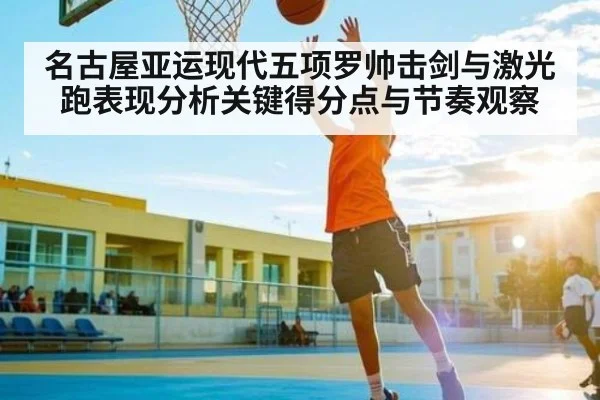 名古屋亚运现代五项罗帅击剑与激光跑表现分析关键得分点与节奏观察