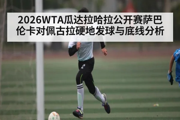 2026WTA瓜达拉哈拉公开赛萨巴伦卡对佩古拉硬地发球与底线分析
