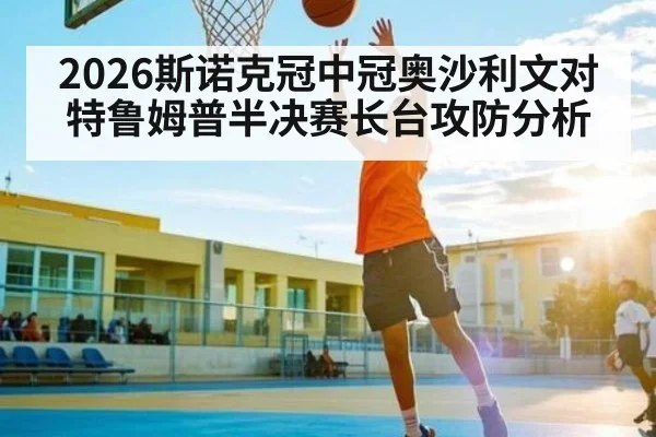 2026斯诺克冠中冠奥沙利文对特鲁姆普半决赛长台攻防分析
